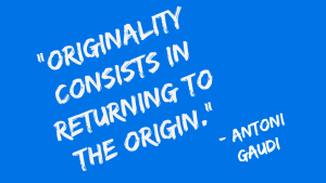 Originality consists in returning to the origin - Antoni Gaudi